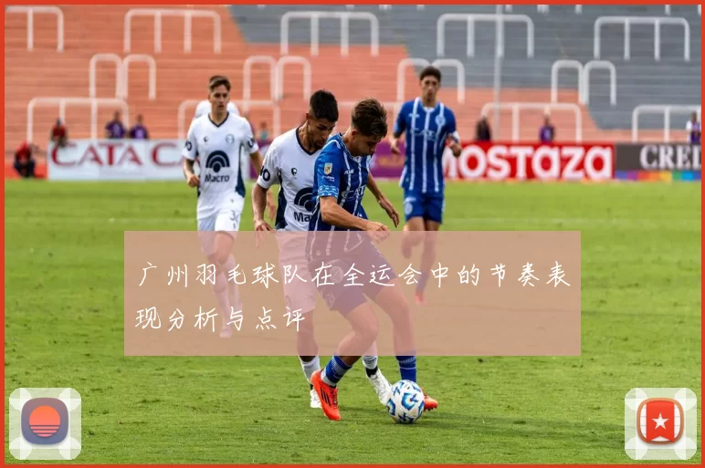 广州羽毛球队在全运会中的节奏表现分析与点评