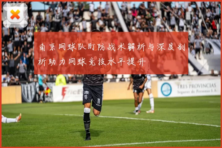 南京网球队盯防战术解析与深度剖析助力网球竞技水平提升