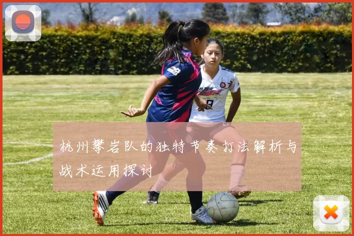 杭州攀岩队的独特节奏打法解析与战术运用探讨
