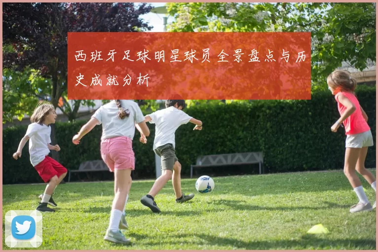 西班牙足球明星球员全景盘点与历史成就分析