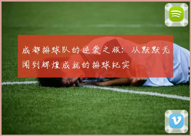 成都排球队的逆袭之旅：从默默无闻到辉煌成就的排球纪实
