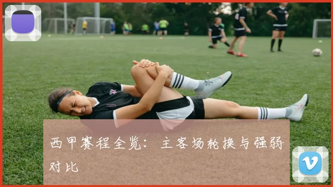 西甲赛程全览：主客场轮换与强弱对比