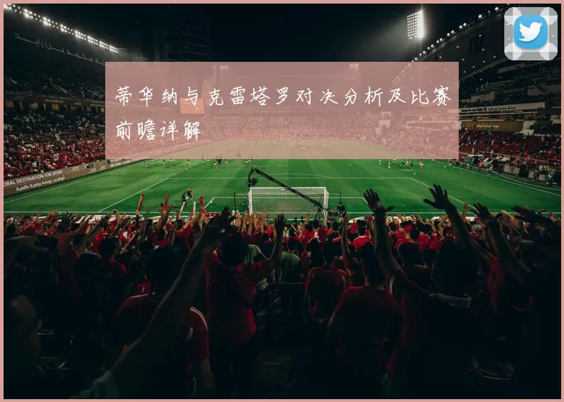 蒂华纳与克雷塔罗对决分析及比赛前瞻详解