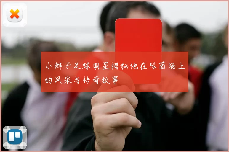 小辫子足球明星揭秘他在绿茵场上的风采与传奇故事