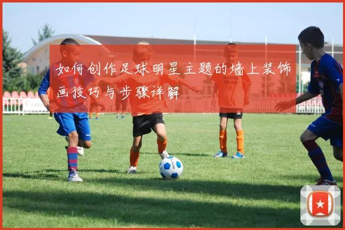 如何创作足球明星主题的墙上装饰画技巧与步骤详解