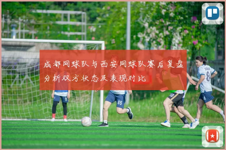 成都网球队与西安网球队赛后复盘分析双方状态及表现对比