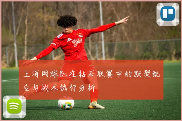 上海网球队在钻石联赛中的默契配合与战术执行分析