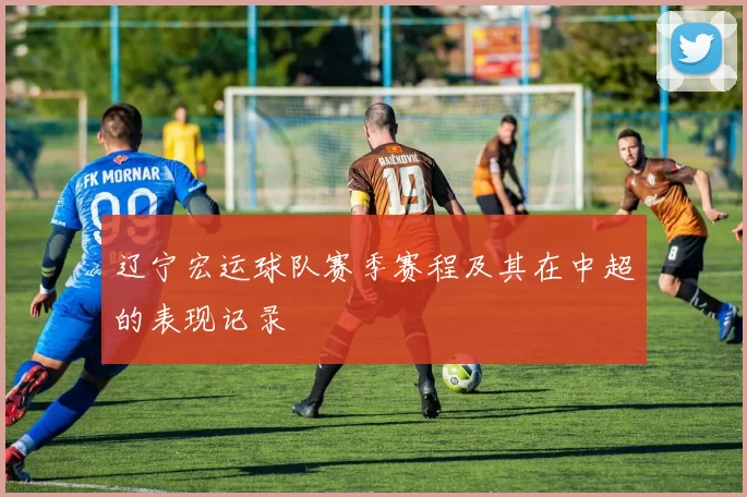 辽宁宏运球队赛季赛程及其在中超的表现记录