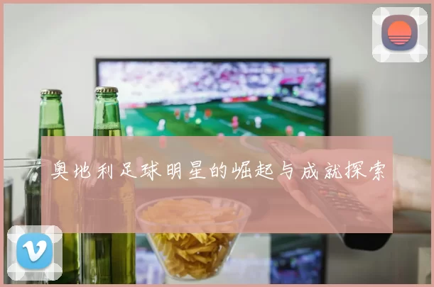 奥地利足球明星的崛起与成就探索