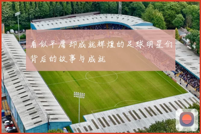 看似平庸却成就辉煌的足球明星们背后的故事与成就